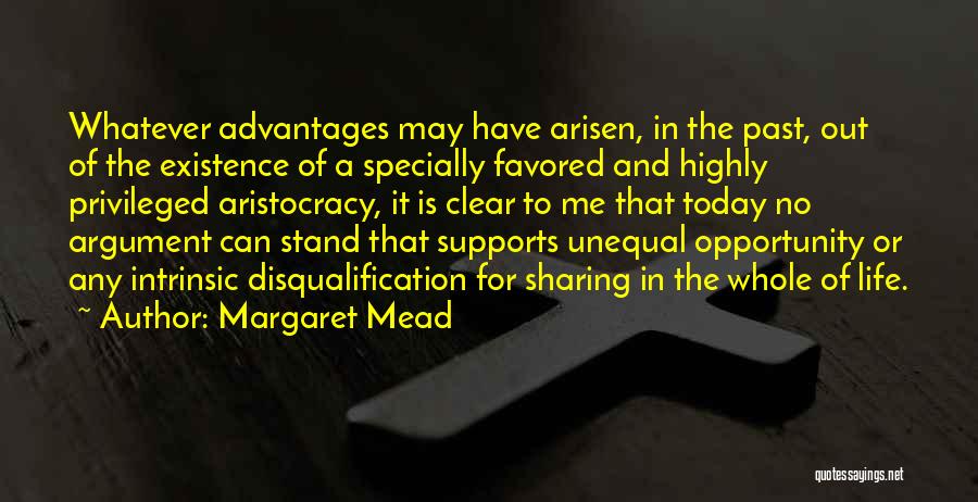 Margaret Mead Quotes: Whatever Advantages May Have Arisen, In The Past, Out Of The Existence Of A Specially Favored And Highly Privileged Aristocracy,