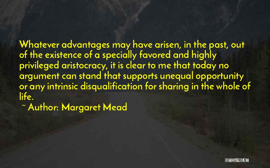 Margaret Mead Quotes: Whatever Advantages May Have Arisen, In The Past, Out Of The Existence Of A Specially Favored And Highly Privileged Aristocracy,