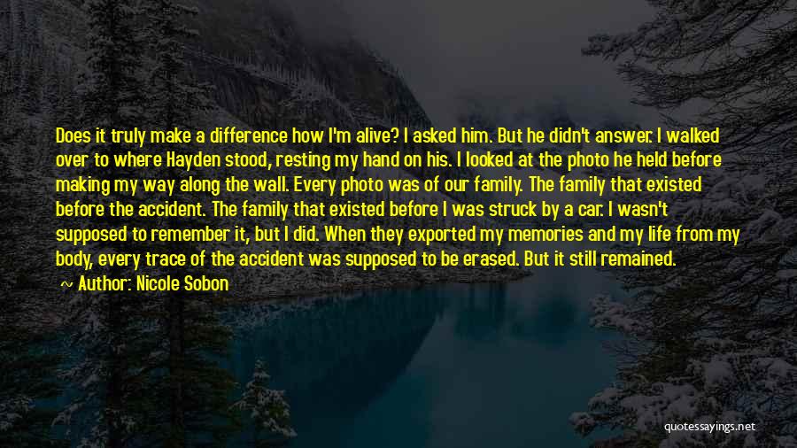 Nicole Sobon Quotes: Does It Truly Make A Difference How I'm Alive? I Asked Him. But He Didn't Answer. I Walked Over To