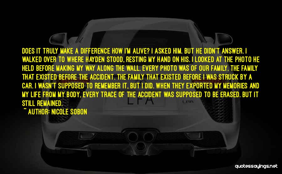 Nicole Sobon Quotes: Does It Truly Make A Difference How I'm Alive? I Asked Him. But He Didn't Answer. I Walked Over To