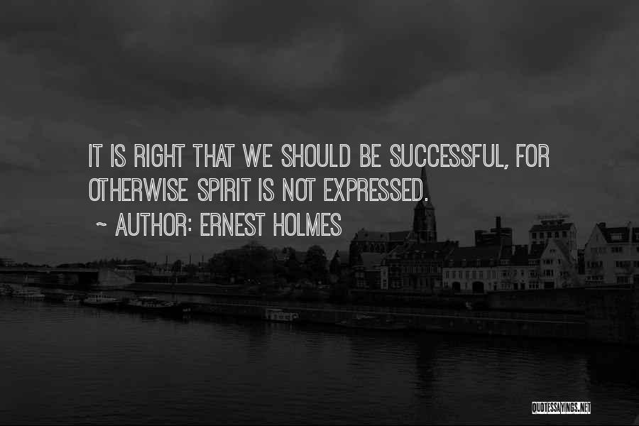 Ernest Holmes Quotes: It Is Right That We Should Be Successful, For Otherwise Spirit Is Not Expressed.