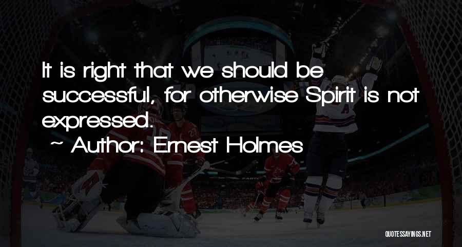 Ernest Holmes Quotes: It Is Right That We Should Be Successful, For Otherwise Spirit Is Not Expressed.