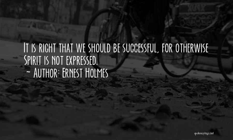 Ernest Holmes Quotes: It Is Right That We Should Be Successful, For Otherwise Spirit Is Not Expressed.