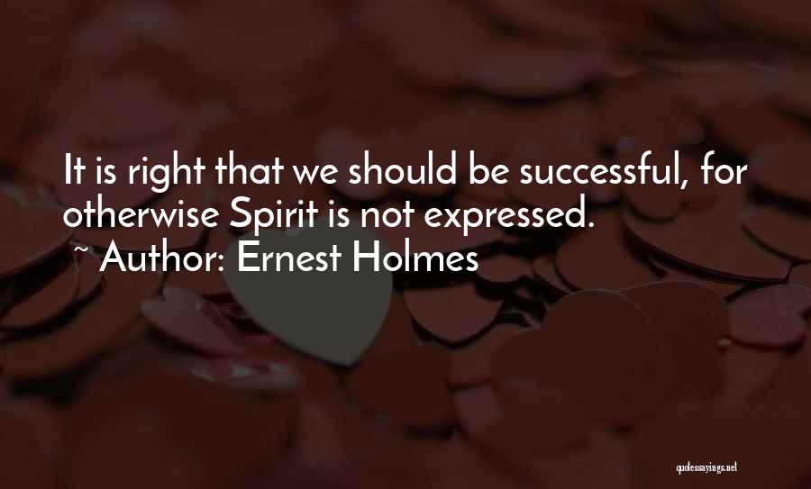 Ernest Holmes Quotes: It Is Right That We Should Be Successful, For Otherwise Spirit Is Not Expressed.