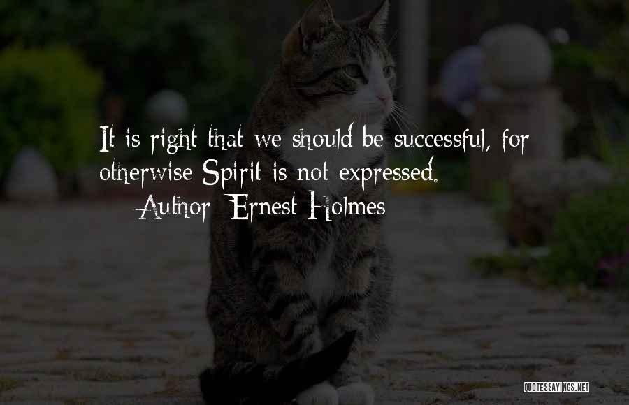 Ernest Holmes Quotes: It Is Right That We Should Be Successful, For Otherwise Spirit Is Not Expressed.
