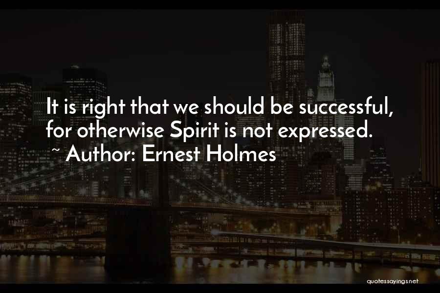 Ernest Holmes Quotes: It Is Right That We Should Be Successful, For Otherwise Spirit Is Not Expressed.