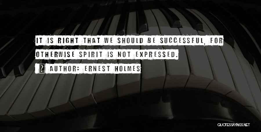 Ernest Holmes Quotes: It Is Right That We Should Be Successful, For Otherwise Spirit Is Not Expressed.
