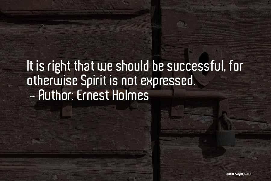 Ernest Holmes Quotes: It Is Right That We Should Be Successful, For Otherwise Spirit Is Not Expressed.