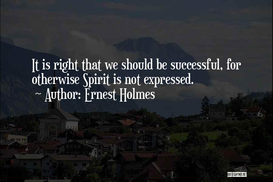 Ernest Holmes Quotes: It Is Right That We Should Be Successful, For Otherwise Spirit Is Not Expressed.