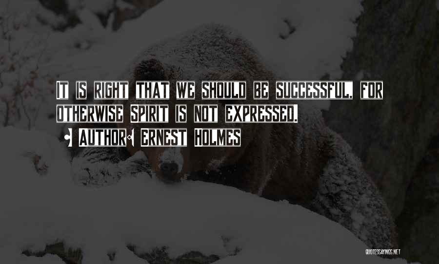 Ernest Holmes Quotes: It Is Right That We Should Be Successful, For Otherwise Spirit Is Not Expressed.