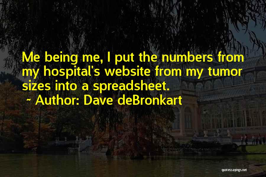 Dave DeBronkart Quotes: Me Being Me, I Put The Numbers From My Hospital's Website From My Tumor Sizes Into A Spreadsheet.
