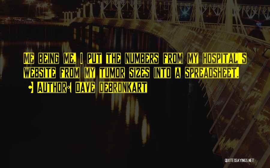 Dave DeBronkart Quotes: Me Being Me, I Put The Numbers From My Hospital's Website From My Tumor Sizes Into A Spreadsheet.