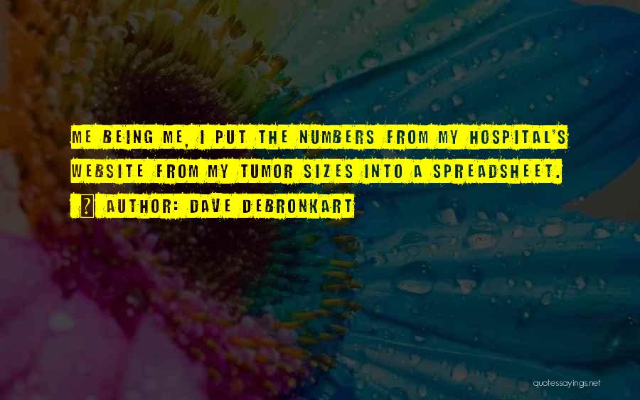 Dave DeBronkart Quotes: Me Being Me, I Put The Numbers From My Hospital's Website From My Tumor Sizes Into A Spreadsheet.