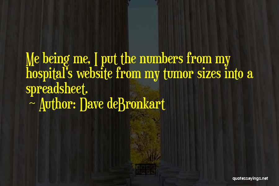 Dave DeBronkart Quotes: Me Being Me, I Put The Numbers From My Hospital's Website From My Tumor Sizes Into A Spreadsheet.