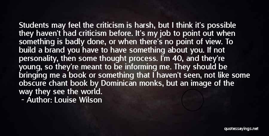 Louise Wilson Quotes: Students May Feel The Criticism Is Harsh, But I Think It's Possible They Haven't Had Criticism Before. It's My Job