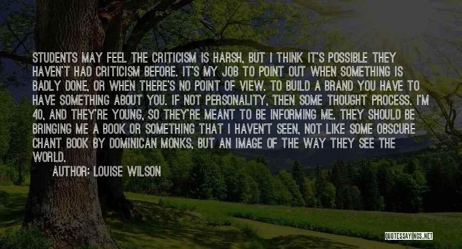 Louise Wilson Quotes: Students May Feel The Criticism Is Harsh, But I Think It's Possible They Haven't Had Criticism Before. It's My Job