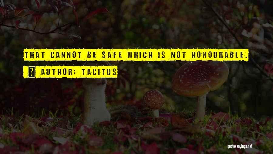 Tacitus Quotes: That Cannot Be Safe Which Is Not Honourable.