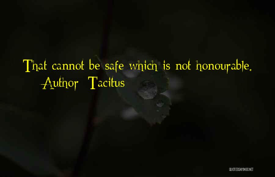 Tacitus Quotes: That Cannot Be Safe Which Is Not Honourable.