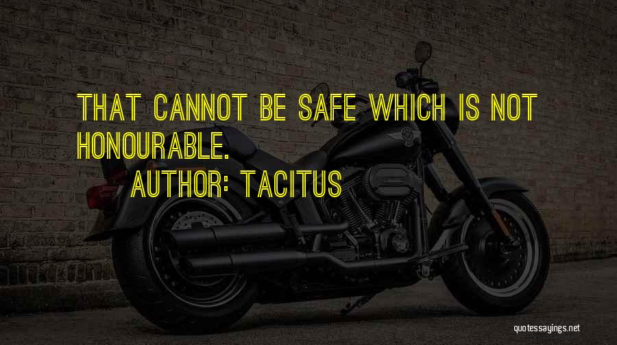 Tacitus Quotes: That Cannot Be Safe Which Is Not Honourable.