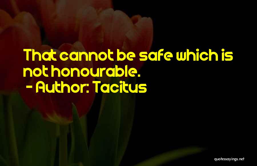 Tacitus Quotes: That Cannot Be Safe Which Is Not Honourable.