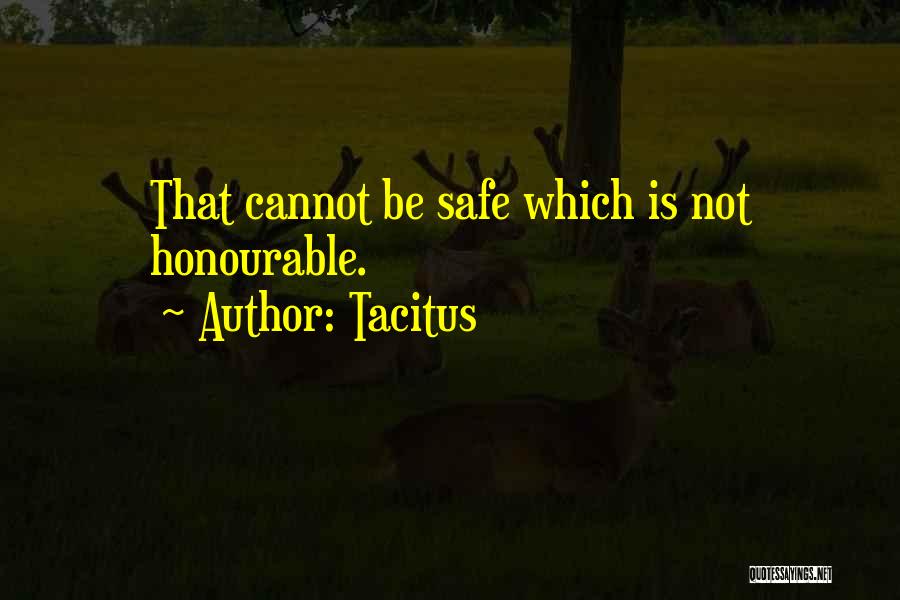 Tacitus Quotes: That Cannot Be Safe Which Is Not Honourable.