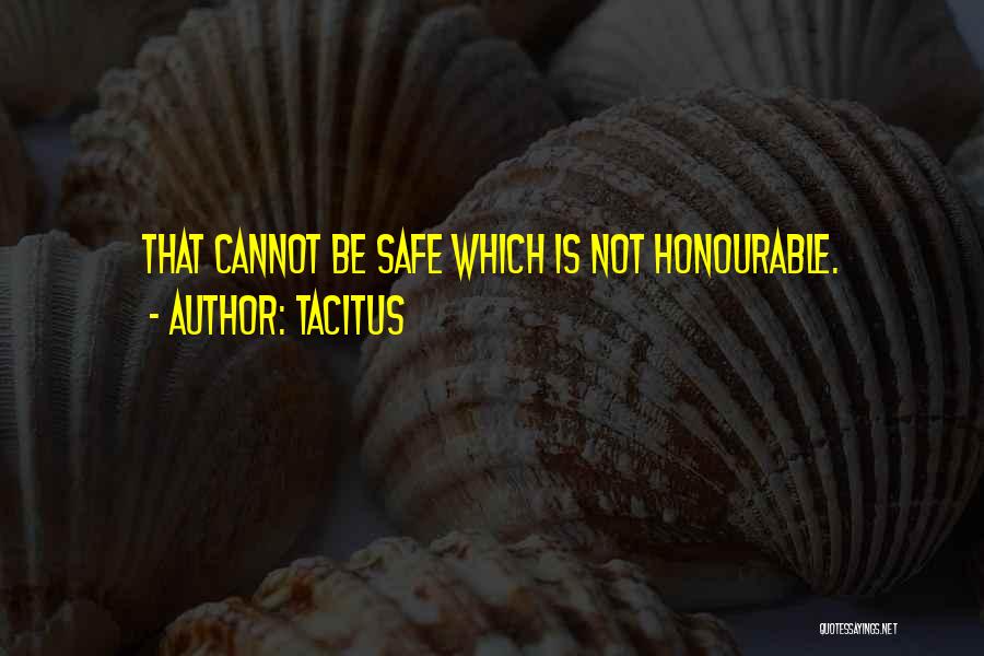 Tacitus Quotes: That Cannot Be Safe Which Is Not Honourable.