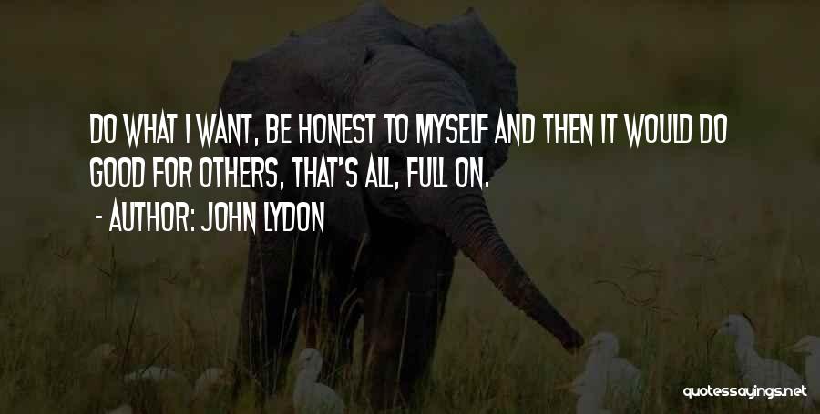 John Lydon Quotes: Do What I Want, Be Honest To Myself And Then It Would Do Good For Others, That's All, Full On.