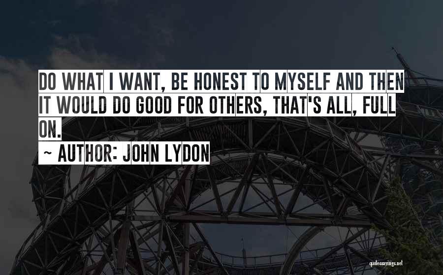 John Lydon Quotes: Do What I Want, Be Honest To Myself And Then It Would Do Good For Others, That's All, Full On.