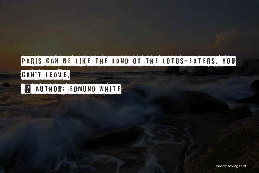 Edmund White Quotes: Paris Can Be Like The Land Of The Lotus-eaters. You Can't Leave.