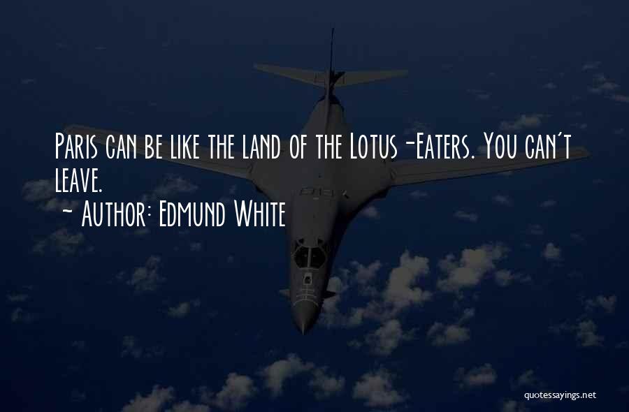 Edmund White Quotes: Paris Can Be Like The Land Of The Lotus-eaters. You Can't Leave.