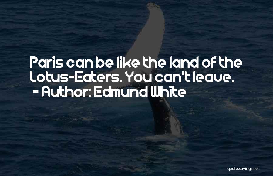 Edmund White Quotes: Paris Can Be Like The Land Of The Lotus-eaters. You Can't Leave.