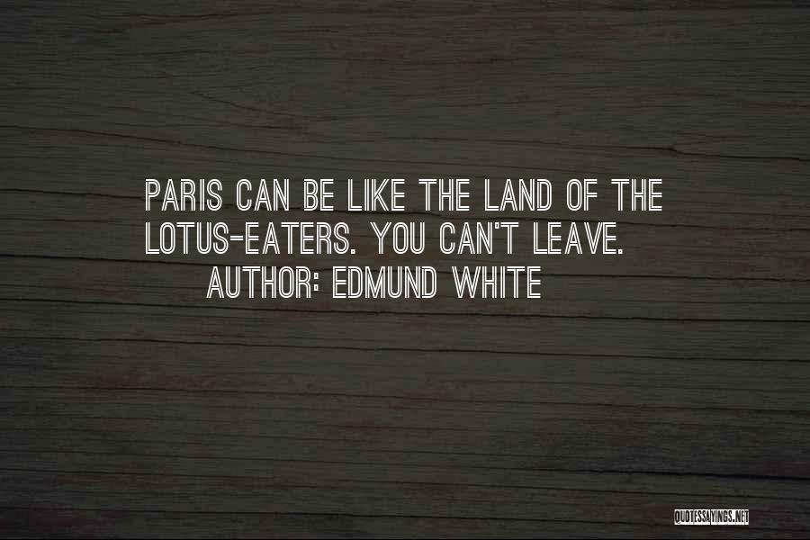 Edmund White Quotes: Paris Can Be Like The Land Of The Lotus-eaters. You Can't Leave.