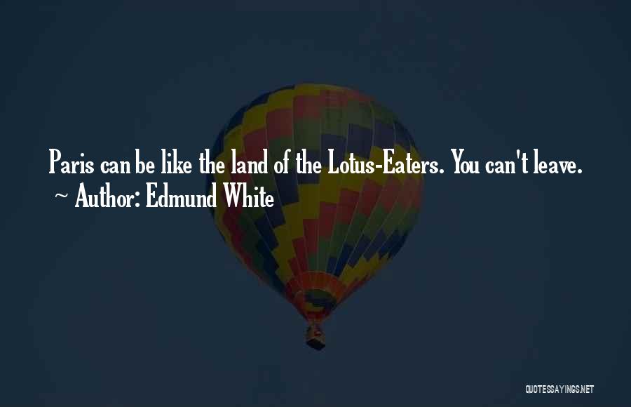 Edmund White Quotes: Paris Can Be Like The Land Of The Lotus-eaters. You Can't Leave.