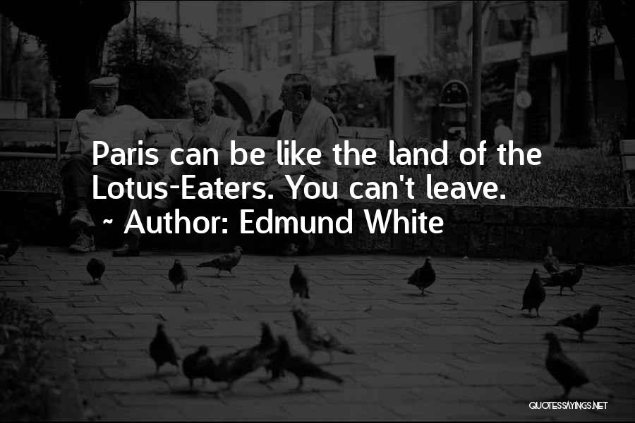 Edmund White Quotes: Paris Can Be Like The Land Of The Lotus-eaters. You Can't Leave.