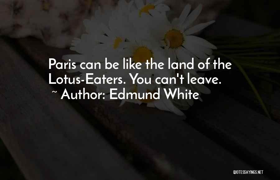 Edmund White Quotes: Paris Can Be Like The Land Of The Lotus-eaters. You Can't Leave.