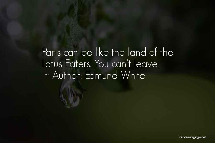 Edmund White Quotes: Paris Can Be Like The Land Of The Lotus-eaters. You Can't Leave.