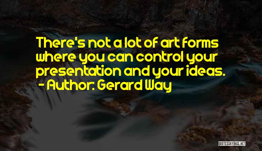 Gerard Way Quotes: There's Not A Lot Of Art Forms Where You Can Control Your Presentation And Your Ideas.