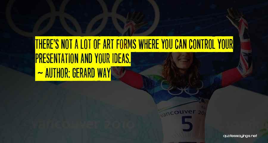 Gerard Way Quotes: There's Not A Lot Of Art Forms Where You Can Control Your Presentation And Your Ideas.