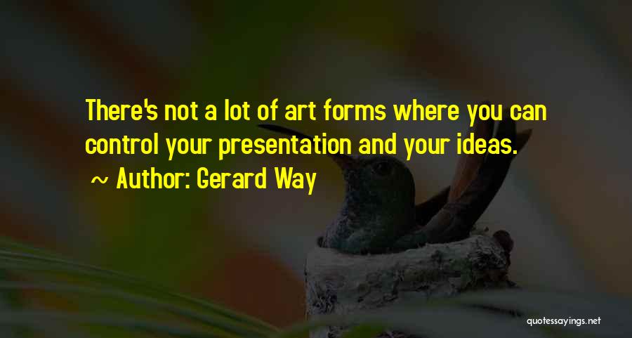 Gerard Way Quotes: There's Not A Lot Of Art Forms Where You Can Control Your Presentation And Your Ideas.