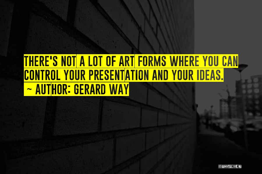 Gerard Way Quotes: There's Not A Lot Of Art Forms Where You Can Control Your Presentation And Your Ideas.