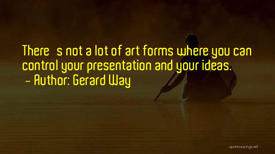 Gerard Way Quotes: There's Not A Lot Of Art Forms Where You Can Control Your Presentation And Your Ideas.