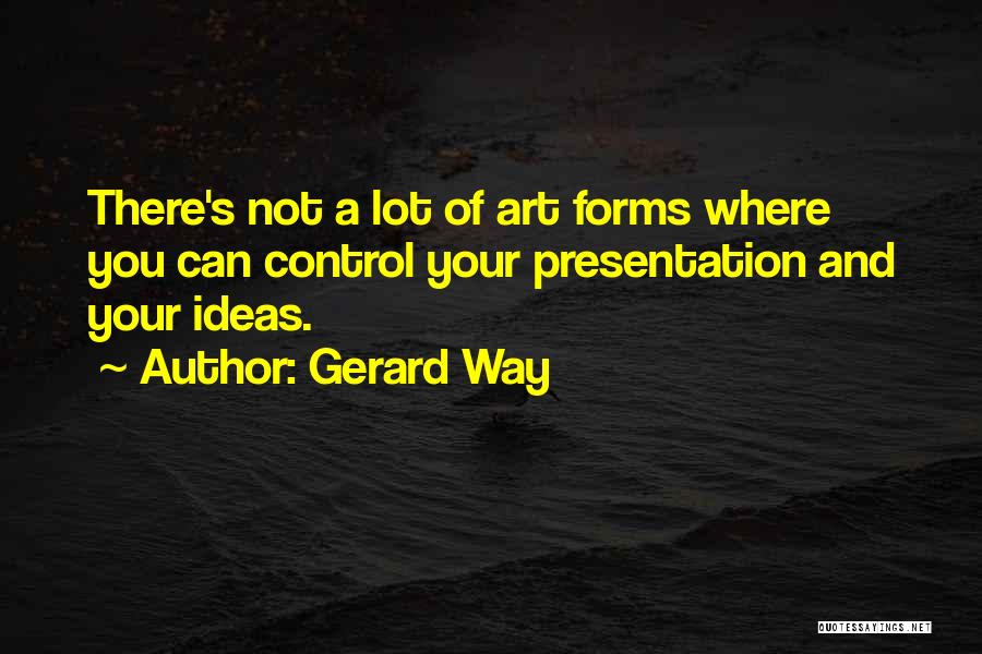 Gerard Way Quotes: There's Not A Lot Of Art Forms Where You Can Control Your Presentation And Your Ideas.