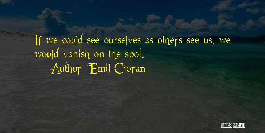 Emil Cioran Quotes: If We Could See Ourselves As Others See Us, We Would Vanish On The Spot.