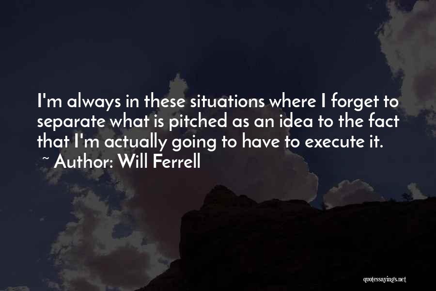 Will Ferrell Quotes: I'm Always In These Situations Where I Forget To Separate What Is Pitched As An Idea To The Fact That