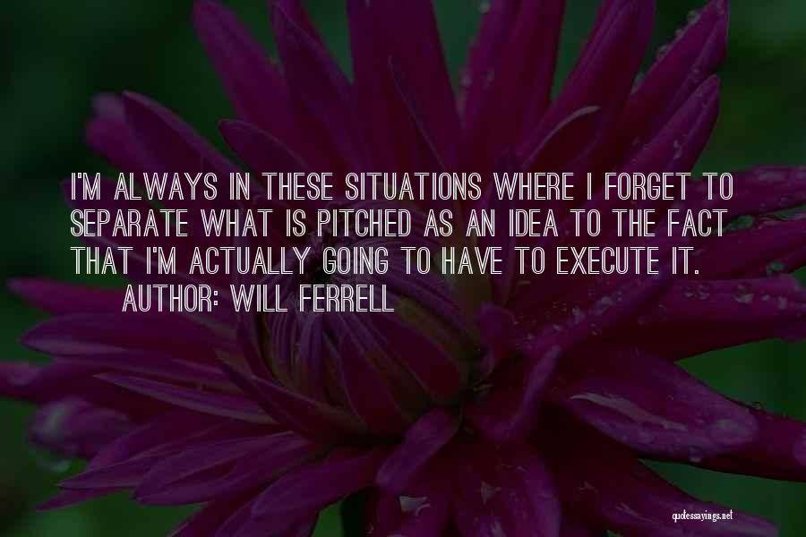 Will Ferrell Quotes: I'm Always In These Situations Where I Forget To Separate What Is Pitched As An Idea To The Fact That