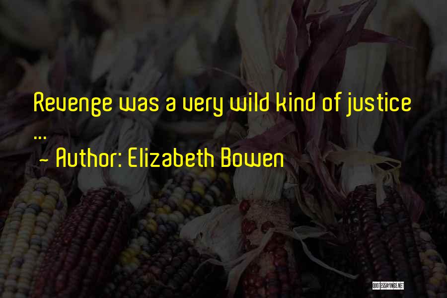 Elizabeth Bowen Quotes: Revenge Was A Very Wild Kind Of Justice ...