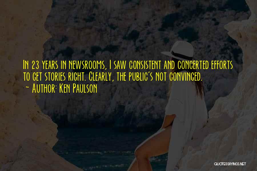 Ken Paulson Quotes: In 23 Years In Newsrooms, I Saw Consistent And Concerted Efforts To Get Stories Right. Clearly, The Public's Not Convinced.