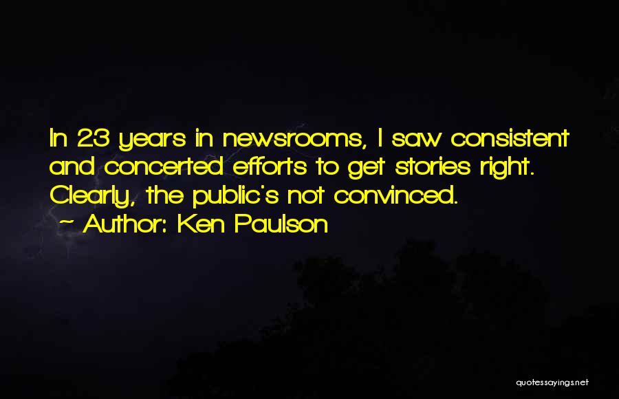 Ken Paulson Quotes: In 23 Years In Newsrooms, I Saw Consistent And Concerted Efforts To Get Stories Right. Clearly, The Public's Not Convinced.