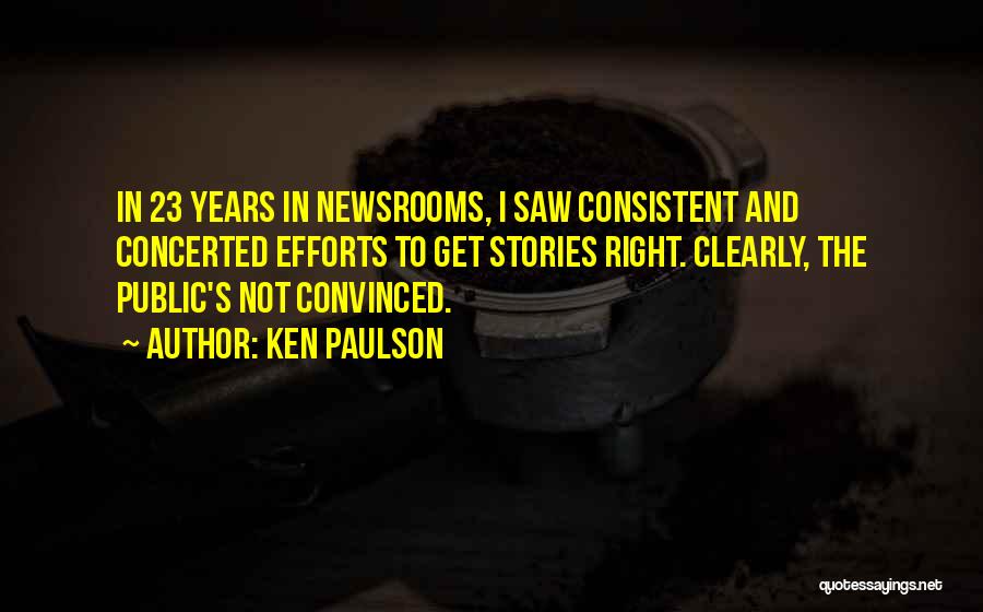 Ken Paulson Quotes: In 23 Years In Newsrooms, I Saw Consistent And Concerted Efforts To Get Stories Right. Clearly, The Public's Not Convinced.