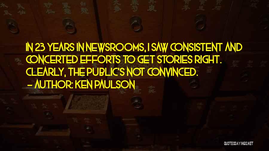 Ken Paulson Quotes: In 23 Years In Newsrooms, I Saw Consistent And Concerted Efforts To Get Stories Right. Clearly, The Public's Not Convinced.
